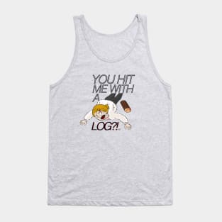 You Hit Me With a Log?! Tank Top
